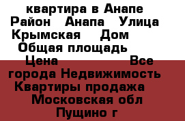 квартира в Анапе › Район ­ Анапа › Улица ­ Крымская  › Дом ­ 171 › Общая площадь ­ 64 › Цена ­ 4 650 000 - Все города Недвижимость » Квартиры продажа   . Московская обл.,Пущино г.